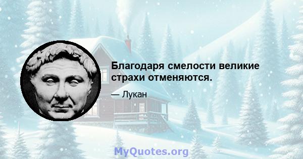 Благодаря смелости великие страхи отменяются.