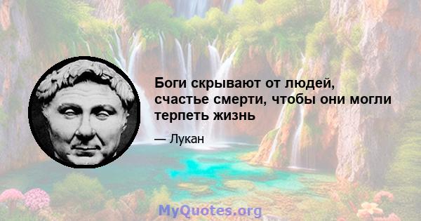 Боги скрывают от людей, счастье смерти, чтобы они могли терпеть жизнь