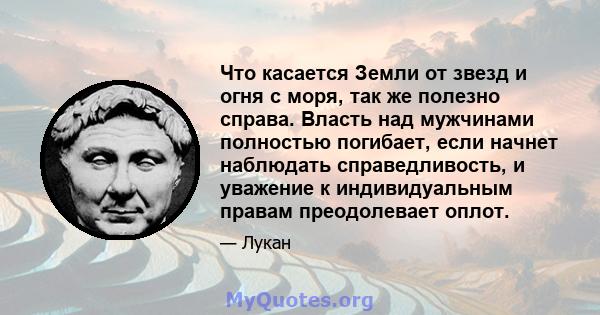 Что касается Земли от звезд и огня с моря, так же полезно справа. Власть над мужчинами полностью погибает, если начнет наблюдать справедливость, и уважение к индивидуальным правам преодолевает оплот.