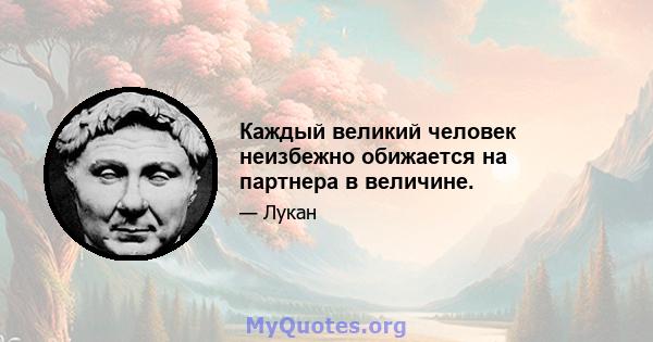 Каждый великий человек неизбежно обижается на партнера в величине.