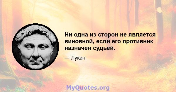 Ни одна из сторон не является виновной, если его противник назначен судьей.