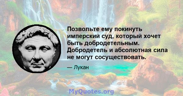 Позвольте ему покинуть имперский суд, который хочет быть добродетельным. Добродетель и абсолютная сила не могут сосуществовать.