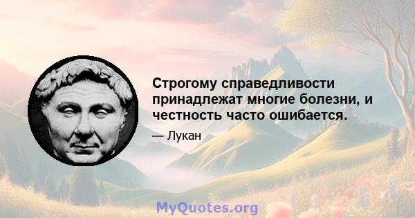 Строгому справедливости принадлежат многие болезни, и честность часто ошибается.