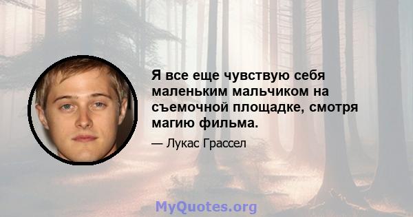 Я все еще чувствую себя маленьким мальчиком на съемочной площадке, смотря магию фильма.