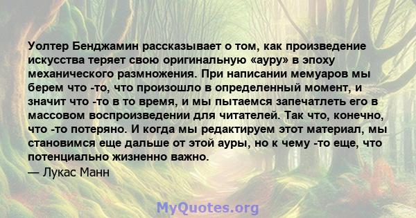 Уолтер Бенджамин рассказывает о том, как произведение искусства теряет свою оригинальную «ауру» в эпоху механического размножения. При написании мемуаров мы берем что -то, что произошло в определенный момент, и значит