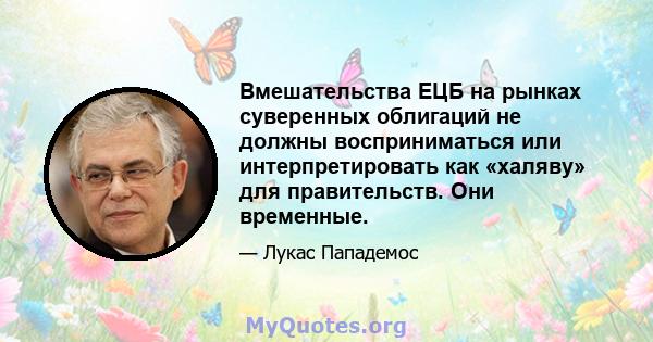 Вмешательства ЕЦБ на рынках суверенных облигаций не должны восприниматься или интерпретировать как «халяву» для правительств. Они временные.