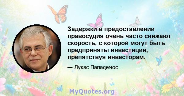 Задержки в предоставлении правосудия очень часто снижают скорость, с которой могут быть предприняты инвестиции, препятствуя инвесторам.