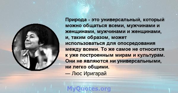 Природа - это универсальный, который можно общаться всеми, мужчинами и женщинами, мужчинами и женщинами, и, таким образом, может использоваться для опосредования между всеми. То же самое не относится к уже построенным