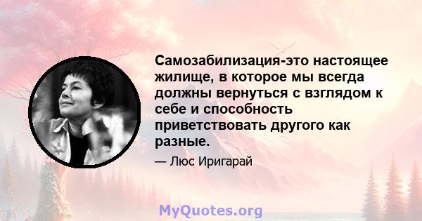 Самозабилизация-это настоящее жилище, в которое мы всегда должны вернуться с взглядом к себе и способность приветствовать другого как разные.