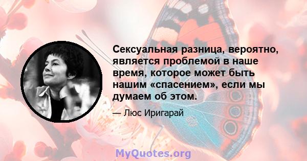 Сексуальная разница, вероятно, является проблемой в наше время, которое может быть нашим «спасением», если мы думаем об этом.