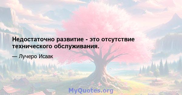 Недостаточно развитие - это отсутствие технического обслуживания.