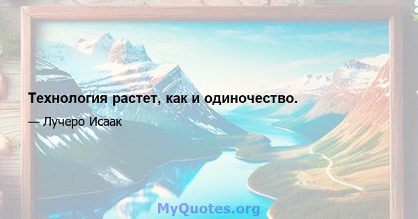 Технология растет, как и одиночество.