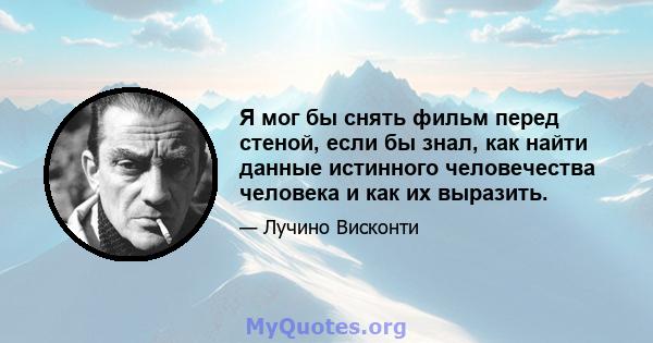 Я мог бы снять фильм перед стеной, если бы знал, как найти данные истинного человечества человека и как их выразить.