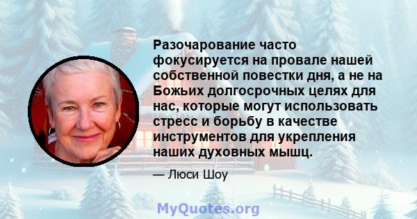 Разочарование часто фокусируется на провале нашей собственной повестки дня, а не на Божьих долгосрочных целях для нас, которые могут использовать стресс и борьбу в качестве инструментов для укрепления наших духовных