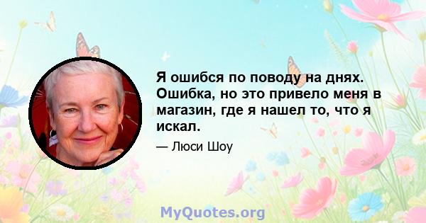 Я ошибся по поводу на днях. Ошибка, но это привело меня в магазин, где я нашел то, что я искал.