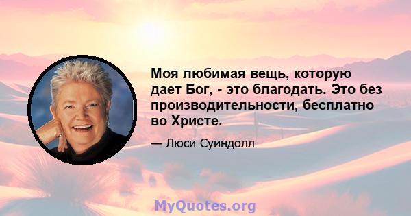 Моя любимая вещь, которую дает Бог, - это благодать. Это без производительности, бесплатно во Христе.