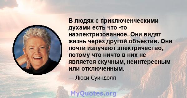 В людях с приключенческими духами есть что -то наэлектризованное. Они видят жизнь через другой объектив. Они почти излучают электричество, потому что ничто в них не является скучным, неинтересным или отключенным.