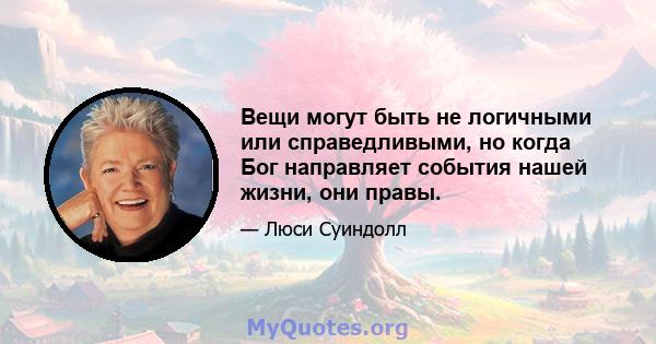 Вещи могут быть не логичными или справедливыми, но когда Бог направляет события нашей жизни, они правы.