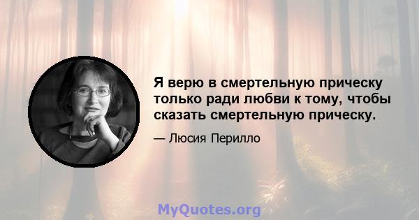 Я верю в смертельную прическу только ради любви к тому, чтобы сказать смертельную прическу.