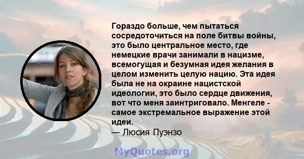 Гораздо больше, чем пытаться сосредоточиться на поле битвы войны, это было центральное место, где немецкие врачи занимали в нацизме, всемогущая и безумная идея желания в целом изменить целую нацию. Эта идея была не на