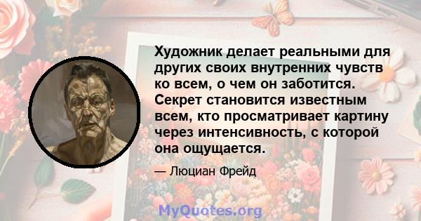 Художник делает реальными для других своих внутренних чувств ко всем, о чем он заботится. Секрет становится известным всем, кто просматривает картину через интенсивность, с которой она ощущается.