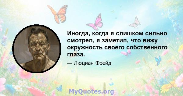 Иногда, когда я слишком сильно смотрел, я заметил, что вижу окружность своего собственного глаза.