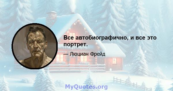 Все автобиографично, и все это портрет.