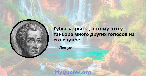 Губы закрыты, потому что у танцора много других голосов на его службе.