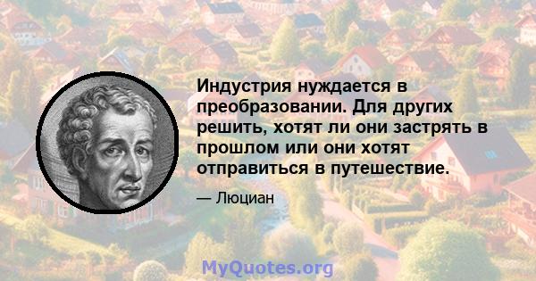 Индустрия нуждается в преобразовании. Для других решить, хотят ли они застрять в прошлом или они хотят отправиться в путешествие.