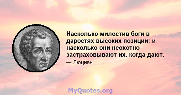 Насколько милостив боги в даростях высоких позиций; и насколько они неохотно застраховывают их, когда дают.