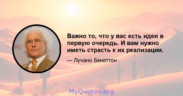 Важно то, что у вас есть идеи в первую очередь. И вам нужно иметь страсть к их реализации.