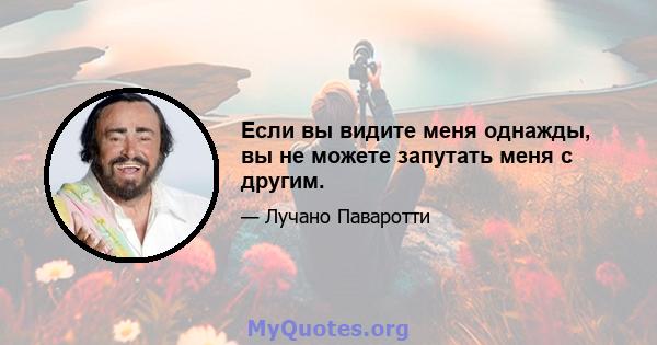 Если вы видите меня однажды, вы не можете запутать меня с другим.