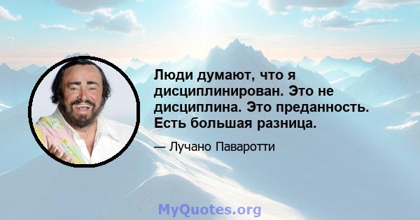 Люди думают, что я дисциплинирован. Это не дисциплина. Это преданность. Есть большая разница.