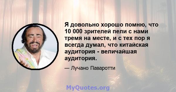 Я довольно хорошо помню, что 10 000 зрителей пели с нами тремя на месте, и с тех пор я всегда думал, что китайская аудитория - величайшая аудитория.