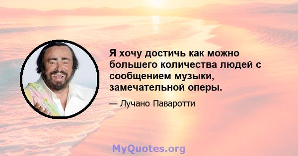 Я хочу достичь как можно большего количества людей с сообщением музыки, замечательной оперы.