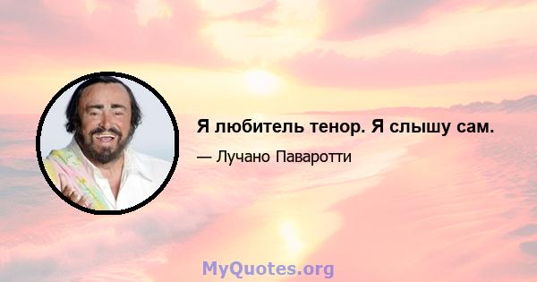 Я любитель тенор. Я слышу сам.