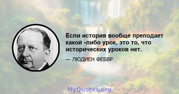 Если история вообще преподает какой -либо урок, это то, что исторических уроков нет.