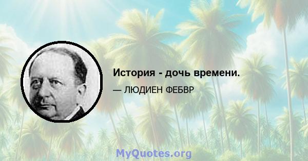 История - дочь времени.