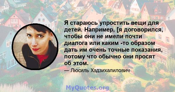 Я стараюсь упростить вещи для детей. Например, [я договорился, чтобы они не имели почти диалога или каким -то образом дать им очень точные показания, потому что обычно они просят об этом.