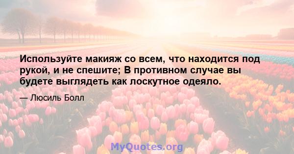 Используйте макияж со всем, что находится под рукой, и не спешите; В противном случае вы будете выглядеть как лоскутное одеяло.