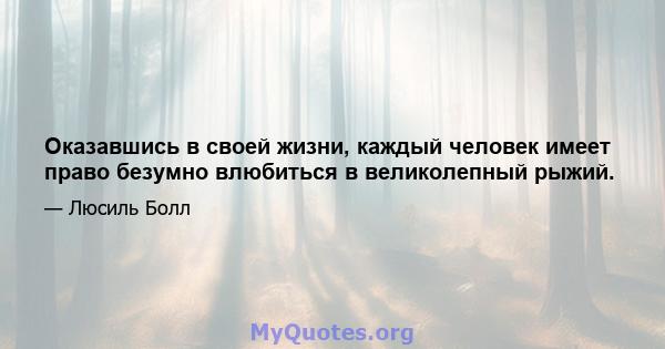 Оказавшись в своей жизни, каждый человек имеет право безумно влюбиться в великолепный рыжий.