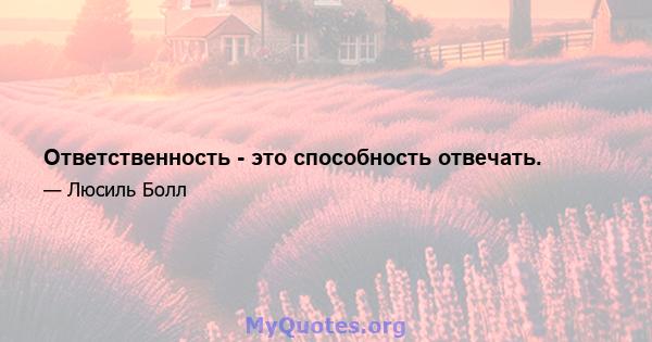 Ответственность - это способность отвечать.