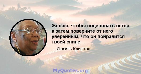 Желаю, чтобы поцеловать ветер, а затем поверните от него уверенным, что он понравится твоей спине