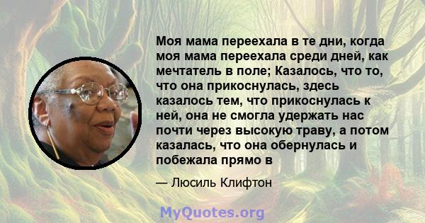 Моя мама переехала в те дни, когда моя мама переехала среди дней, как мечтатель в поле; Казалось, что то, что она прикоснулась, здесь казалось тем, что прикоснулась к ней, она не смогла удержать нас почти через высокую