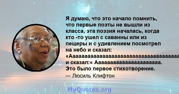 Я думаю, что это начало помнить, что первые поэты не вышли из класса, эта поэзия началась, когда кто -то ушел с саванны или из пещеры и с удивлением посмотрел на небо и сказал: