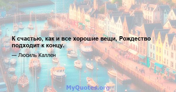 К счастью, как и все хорошие вещи, Рождество подходит к концу.