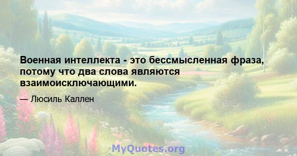 Военная интеллекта - это бессмысленная фраза, потому что два слова являются взаимоисключающими.