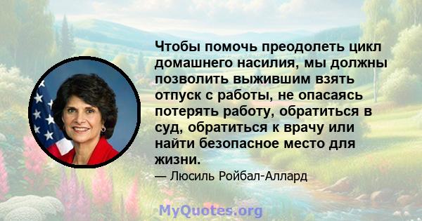 Чтобы помочь преодолеть цикл домашнего насилия, мы должны позволить выжившим взять отпуск с работы, не опасаясь потерять работу, обратиться в суд, обратиться к врачу или найти безопасное место для жизни.