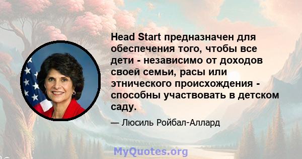 Head Start предназначен для обеспечения того, чтобы все дети - независимо от доходов своей семьи, расы или этнического происхождения - способны участвовать в детском саду.