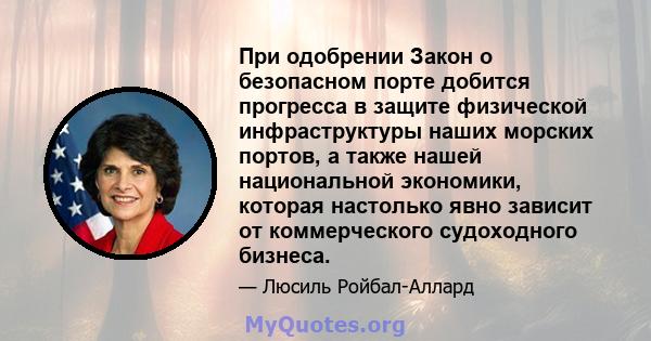 При одобрении Закон о безопасном порте добится прогресса в защите физической инфраструктуры наших морских портов, а также нашей национальной экономики, которая настолько явно зависит от коммерческого судоходного бизнеса.